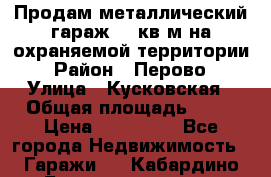 Продам металлический гараж,18 кв.м на охраняемой территории › Район ­ Перово › Улица ­ Кусковская › Общая площадь ­ 18 › Цена ­ 250 000 - Все города Недвижимость » Гаражи   . Кабардино-Балкарская респ.,Нальчик г.